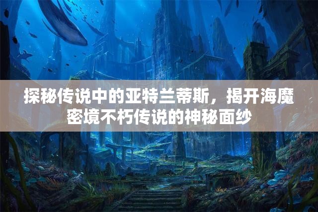 探秘传说中的亚特兰蒂斯，揭开海魔密境不朽传说的神秘面纱