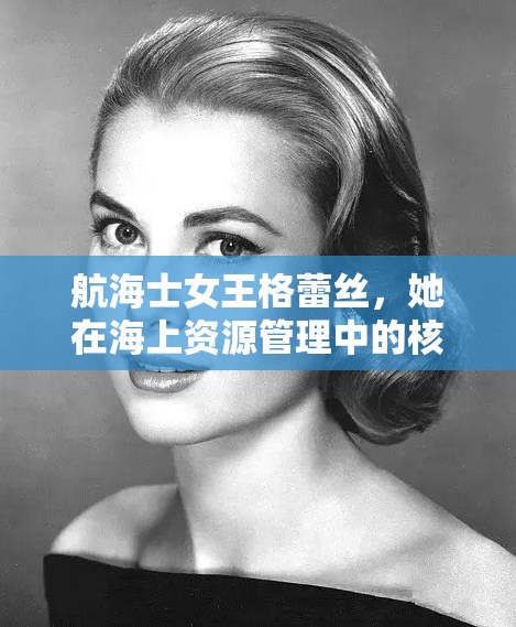 航海士女王格蕾丝，她在海上资源管理中的核心作用与影响力解析