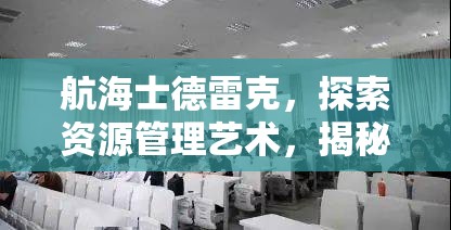 航海士德雷克，探索资源管理艺术，揭秘其卓越的海上生存与领导之道
