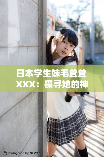 日本学生妹毛耸耸 XXX：探寻她的神秘世界