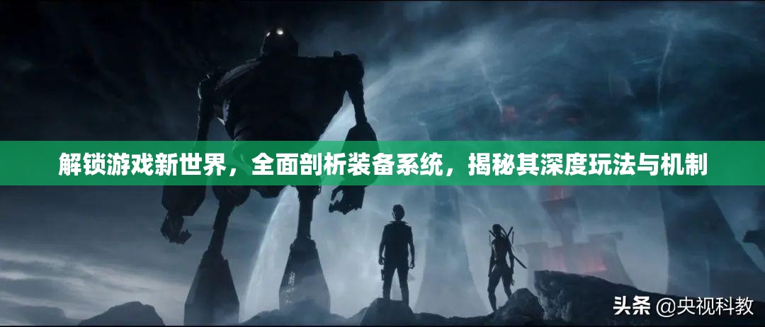 解锁游戏新世界，全面剖析装备系统，揭秘其深度玩法与机制