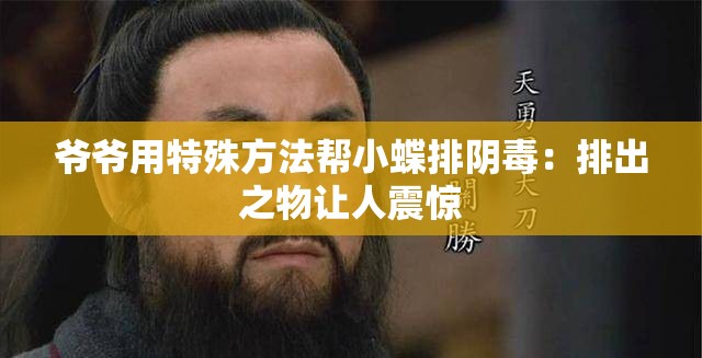 爷爷用特殊方法帮小蝶排阴毒：排出之物让人震惊