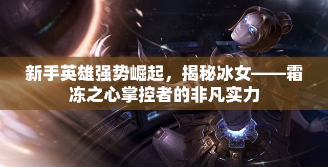 新手英雄强势崛起，揭秘冰女——霜冻之心掌控者的非凡实力