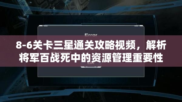 8-6关卡三星通关攻略视频，解析将军百战死中的资源管理重要性及高效策略