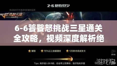 6-6饕餮怒挑战三星通关全攻略，视频深度解析绝杀技巧秘籍
