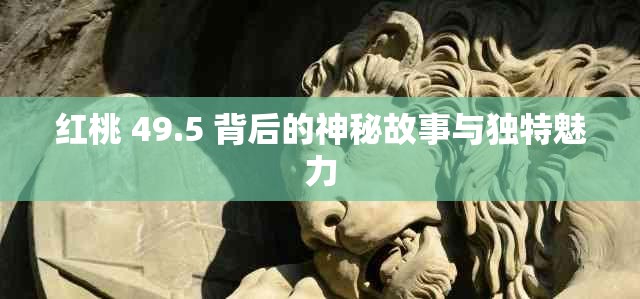 红桃 49.5 背后的神秘故事与独特魅力