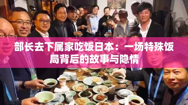 部长去下属家吃饭日本：一场特殊饭局背后的故事与隐情