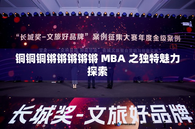铜铜铜锵锵锵锵锵 MBA 之独特魅力探索
