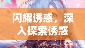 闪耀诱惑，深入探索诱惑闪光装备图鉴的奇幻世界与珍贵收藏之旅