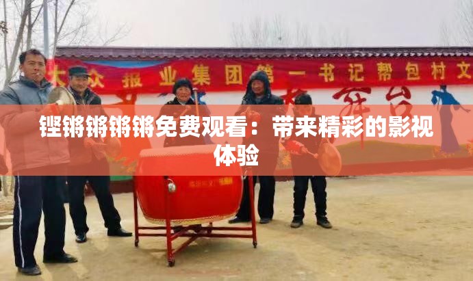 铿锵锵锵锵免费观看：带来精彩的影视体验