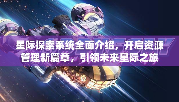星际探索系统全面介绍，开启资源管理新篇章，引领未来星际之旅