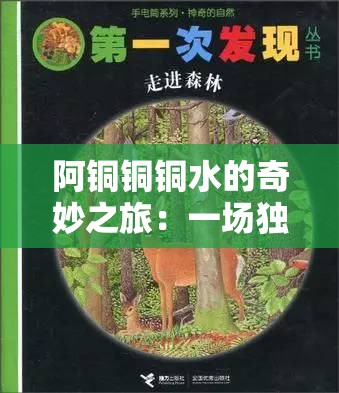 阿铜铜铜水的奇妙之旅：一场独特的探索与发现