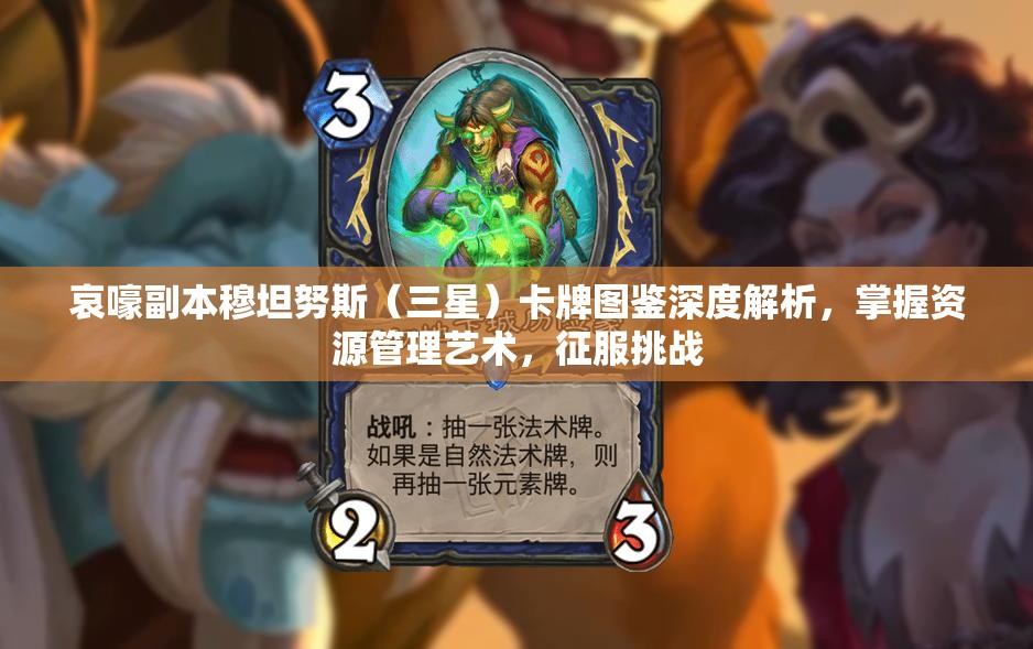 哀嚎副本穆坦努斯（三星）卡牌图鉴深度解析，掌握资源管理艺术，征服挑战