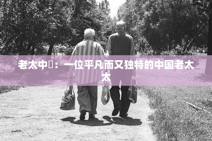 老太中國：一位平凡而又独特的中国老太太