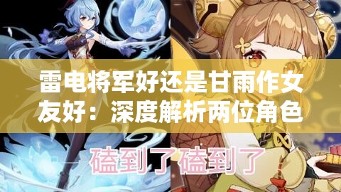 雷电将军好还是甘雨作女友好：深度解析两位角色的魅力