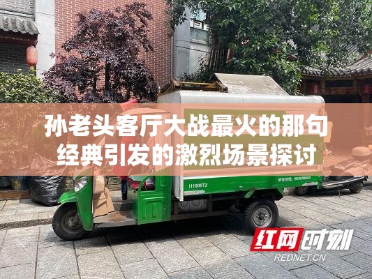 孙老头客厅大战最火的那句经典引发的激烈场景探讨