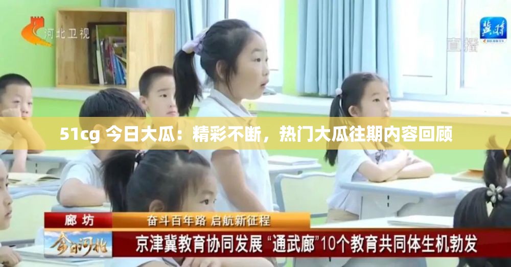 51cg 今日大瓜：精彩不断，热门大瓜往期内容回顾