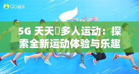 5G 天天奭多人运动：探索全新运动体验与乐趣