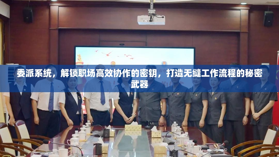 委派系统，解锁职场高效协作的密钥，打造无缝工作流程的秘密武器