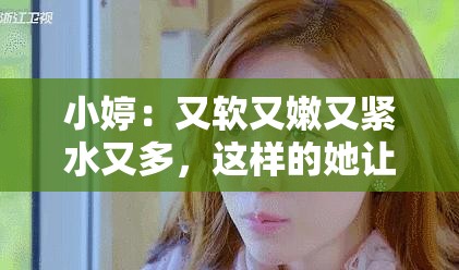 小婷：又软又嫩又紧水又多，这样的她让你欲罢不能