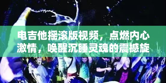 电吉他摇滚版视频，点燃内心激情，唤醒沉睡灵魂的震撼旋律