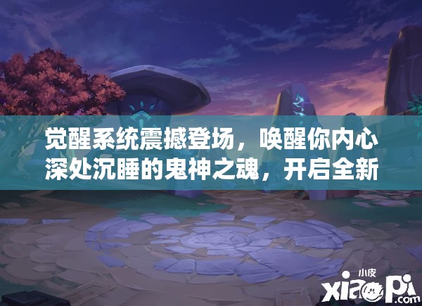 觉醒系统震撼登场，唤醒你内心深处沉睡的鬼神之魂，开启全新冒险之旅