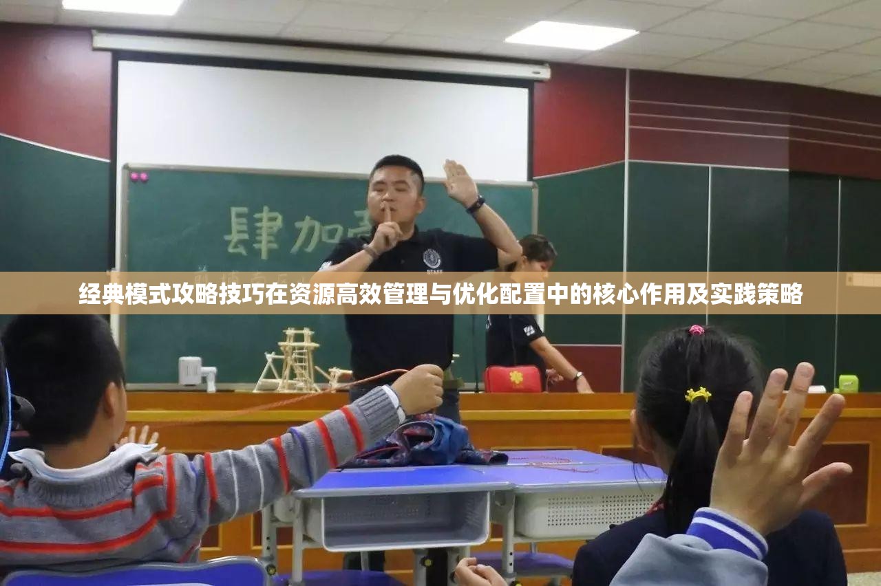 经典模式攻略技巧在资源高效管理与优化配置中的核心作用及实践策略