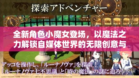 全新角色小魔女登场，以魔法之力解锁自媒体世界的无限创意与新篇章