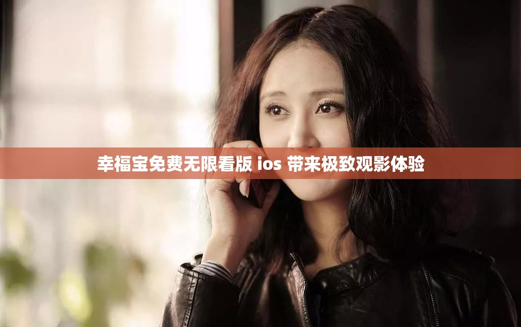幸福宝免费无限看版 ios 带来极致观影体验