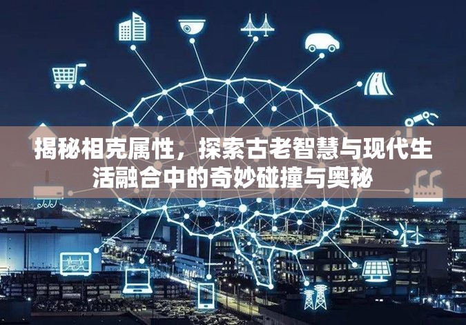 揭秘相克属性，探索古老智慧与现代生活融合中的奇妙碰撞与奥秘