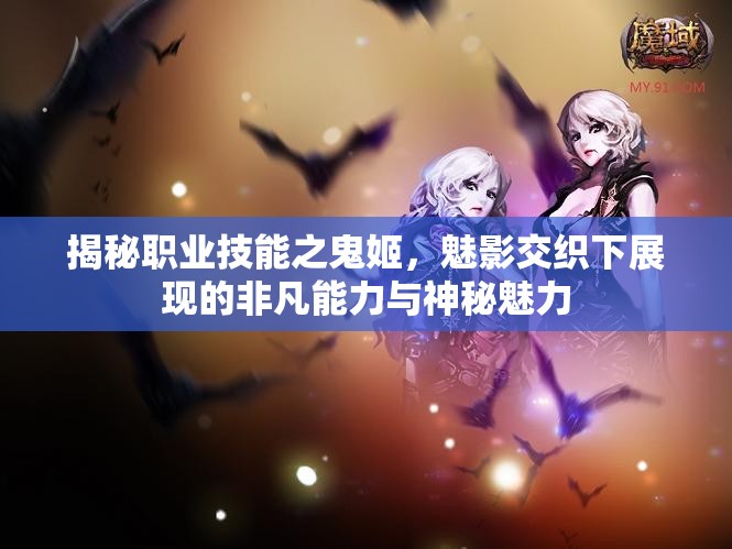 揭秘职业技能之鬼姬，魅影交织下展现的非凡能力与神秘魅力