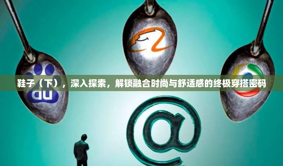 鞋子（下），深入探索，解锁融合时尚与舒适感的终极穿搭密码