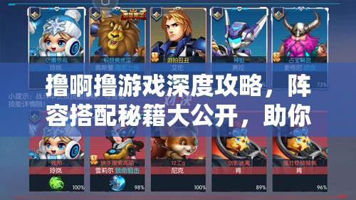 撸啊撸游戏深度攻略，阵容搭配秘籍大公开，助你解锁致胜新姿势