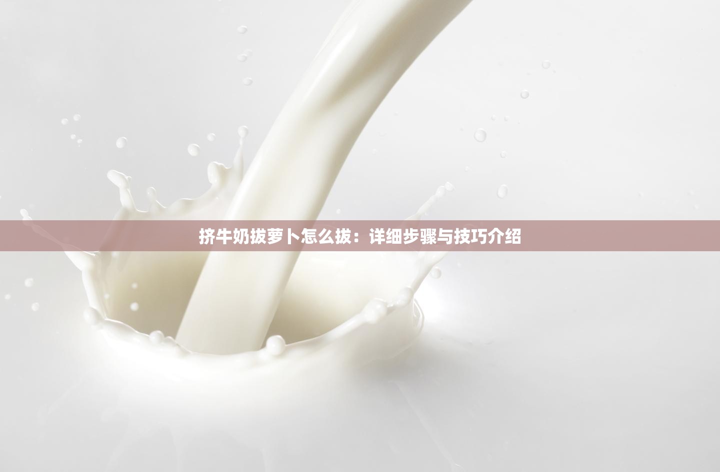 挤牛奶拔萝卜怎么拔：详细步骤与技巧介绍