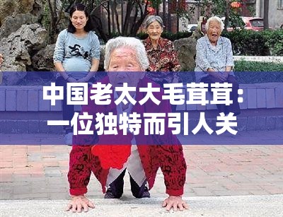 中国老太大毛茸茸：一位独特而引人关注的老人形象