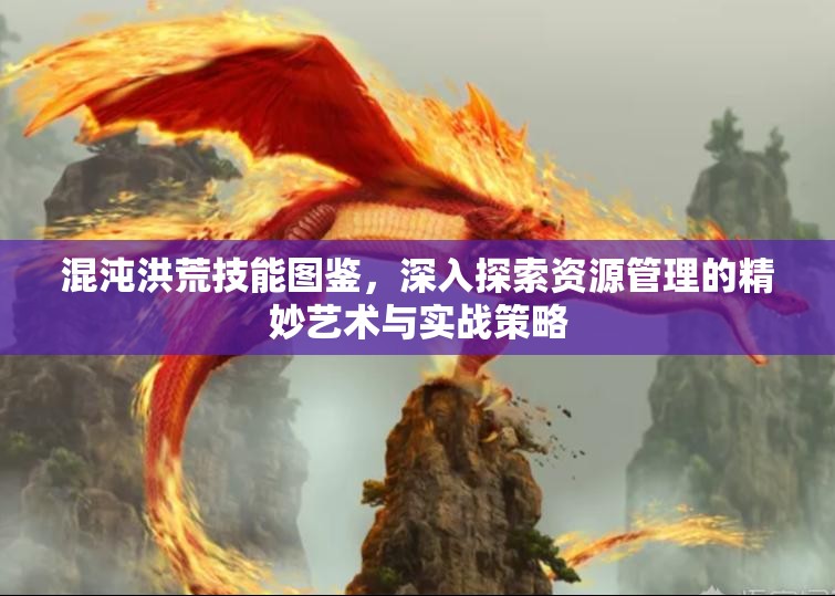 混沌洪荒技能图鉴，深入探索资源管理的精妙艺术与实战策略