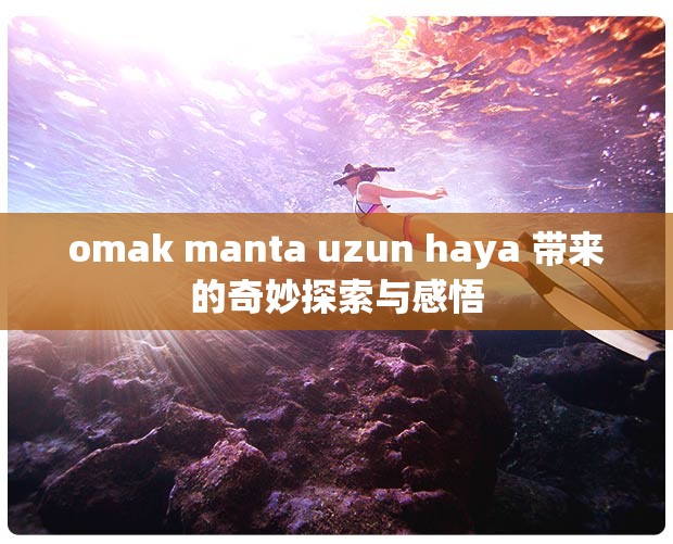 omak manta uzun haya 带来的奇妙探索与感悟