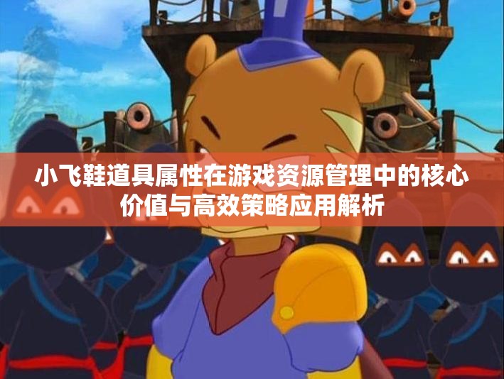 小飞鞋道具属性在游戏资源管理中的核心价值与高效策略应用解析