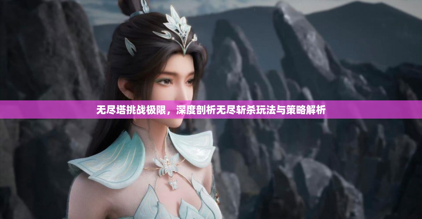 无尽塔挑战极限，深度剖析无尽斩杀玩法与策略解析