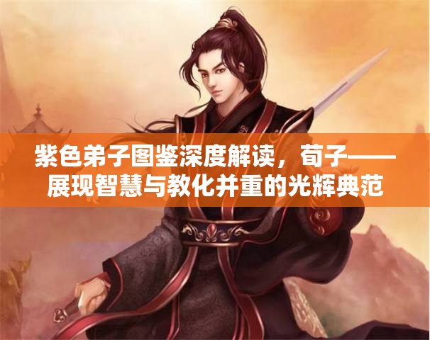 紫色弟子图鉴深度解读，荀子——展现智慧与教化并重的光辉典范