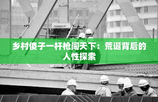 乡村傻子一杆枪闯天下：荒诞背后的人性探索