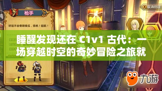 睡醒发现还在 C1v1 古代：一场穿越时空的奇妙冒险之旅就此开启