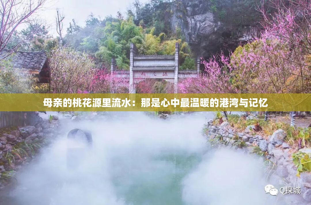 母亲的桃花源里流水：那是心中最温暖的港湾与记忆