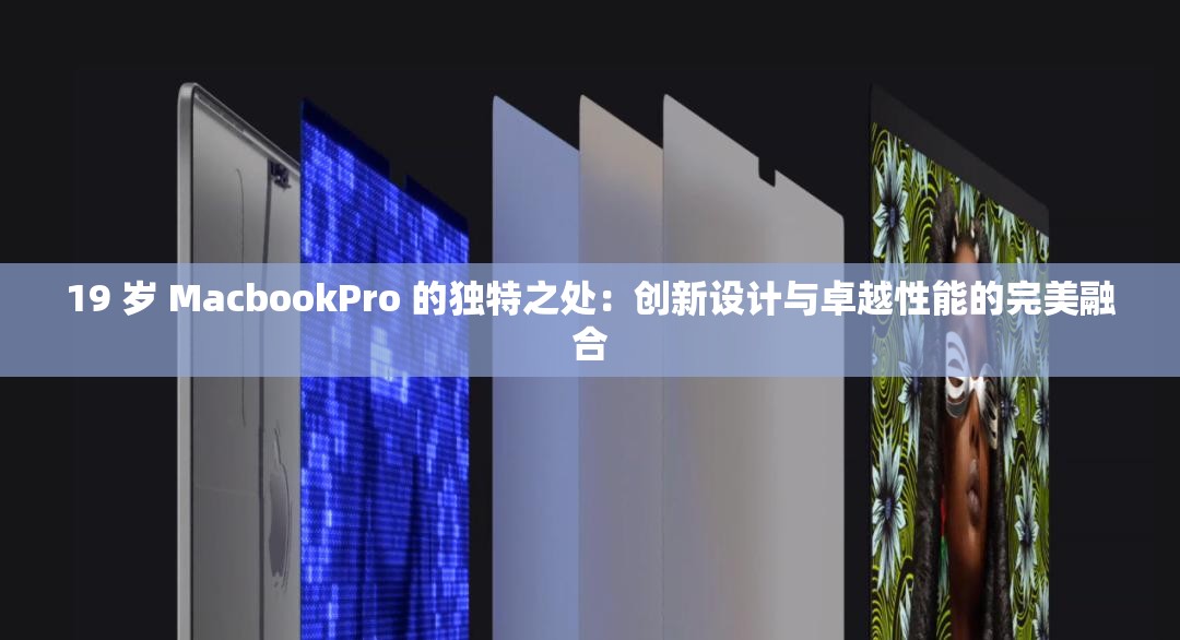 19 岁 MacbookPro 的独特之处：创新设计与卓越性能的完美融合