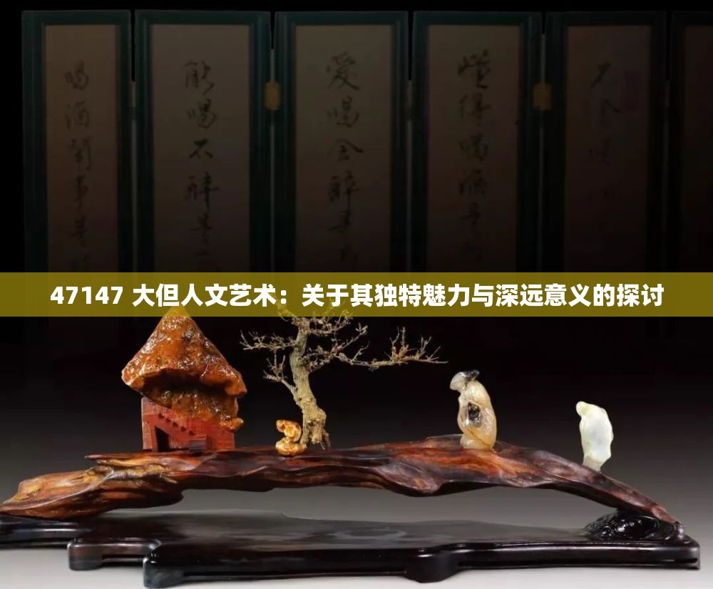 47147 大但人文艺术：关于其独特魅力与深远意义的探讨