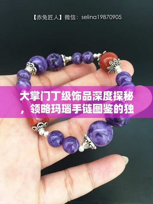 大掌门丁级饰品深度探秘，领略玛瑙手链图鉴的独特之美