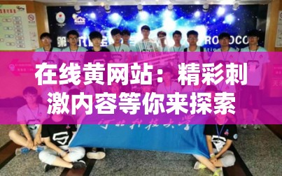 在线黄网站：精彩刺激内容等你来探索