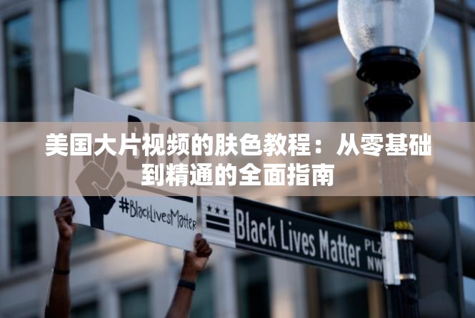 美国大片视频的肤色教程：从零基础到精通的全面指南