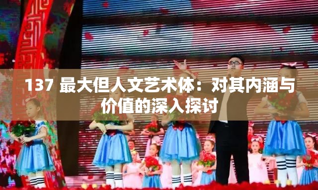 137 最大但人文艺术体：对其内涵与价值的深入探讨