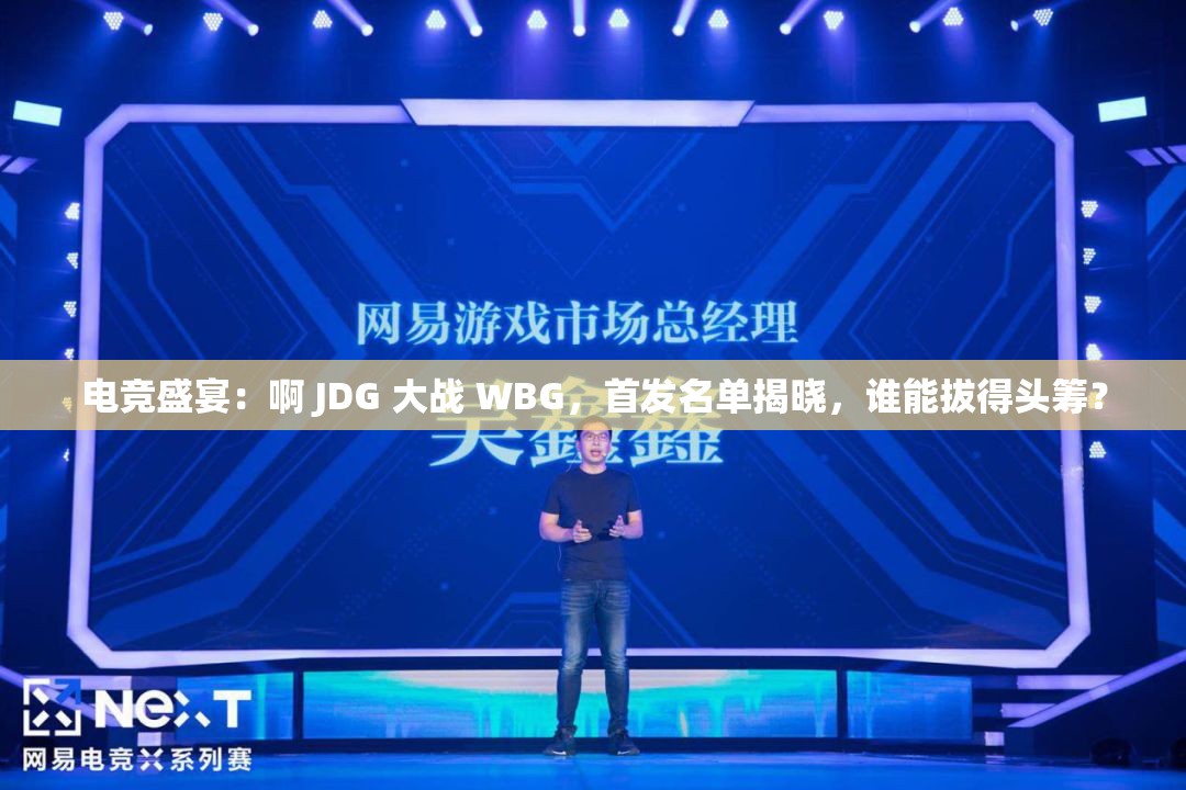 电竞盛宴：啊 JDG 大战 WBG，首发名单揭晓，谁能拔得头筹？
